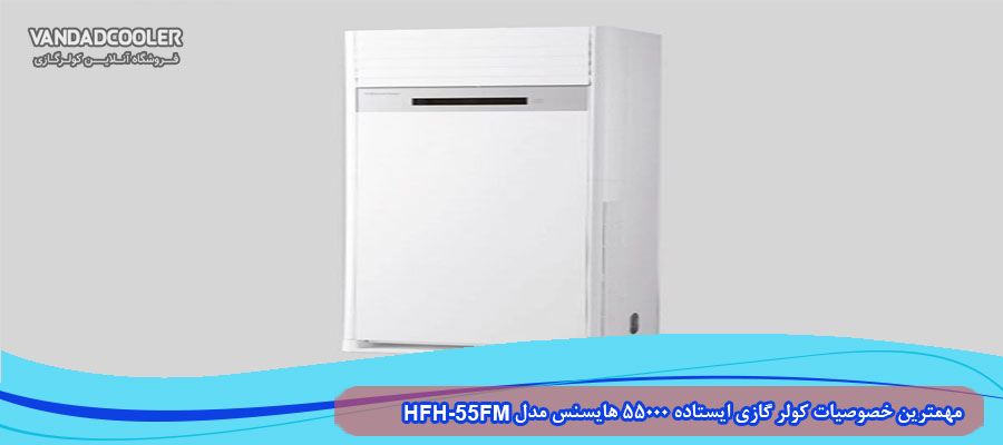 مهمترین خصوصیات کولر گازی ایستاده 55000 هایسنس مدل HFH-55FM